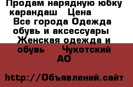 Продам нарядную юбку-карандаш › Цена ­ 700 - Все города Одежда, обувь и аксессуары » Женская одежда и обувь   . Чукотский АО